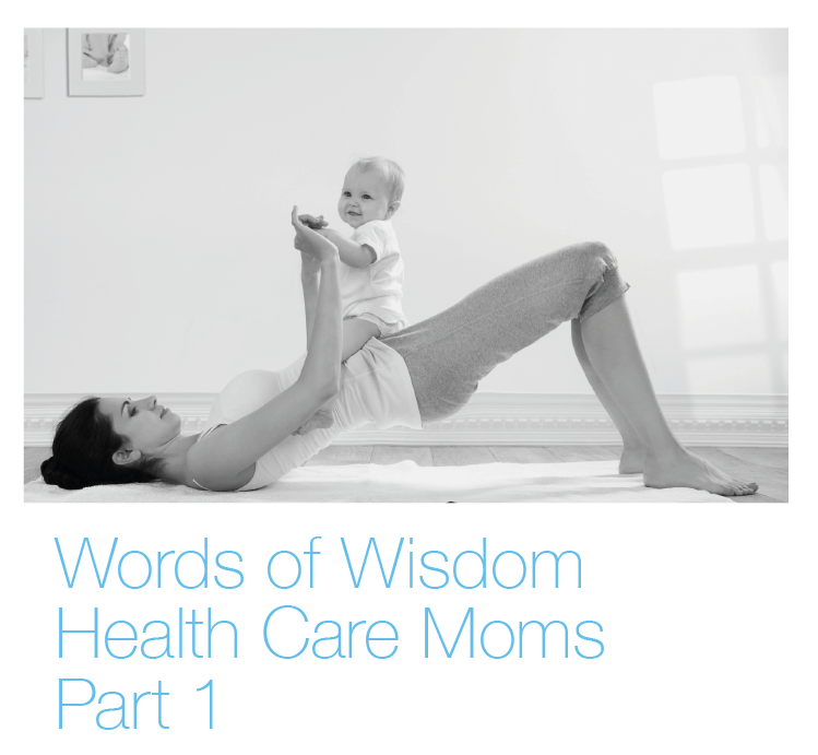 Words of Wisdom from Healthcare Moms – Part I